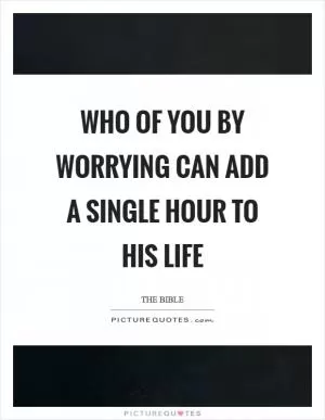 Who of you by worrying can add a single hour to his life Picture Quote #1