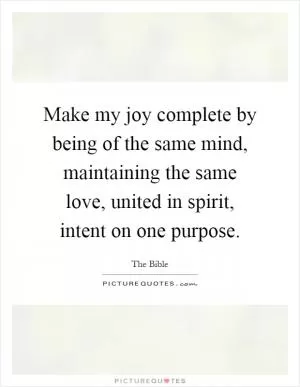 Make my joy complete by being of the same mind, maintaining the same love, united in spirit, intent on one purpose Picture Quote #1