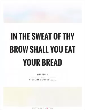 In the sweat of thy brow shall you eat your bread Picture Quote #1
