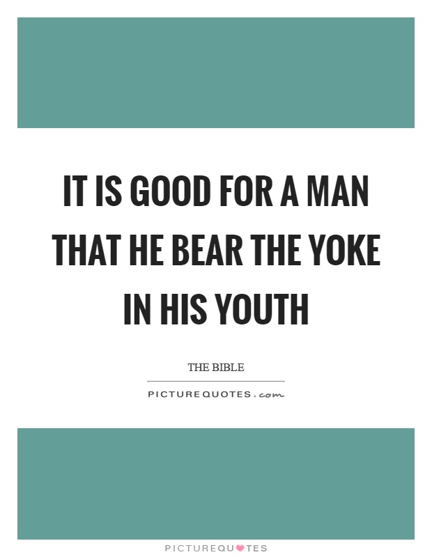 It is good for a man that he bear the yoke in his youth Picture Quote #1