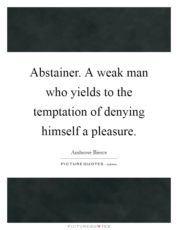 Abstainer. A weak man who yields to the temptation of denying himself a pleasure Picture Quote #1