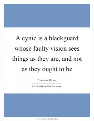 A cynic is a blackguard whose faulty vision sees things as they are, and not as they ought to be Picture Quote #1