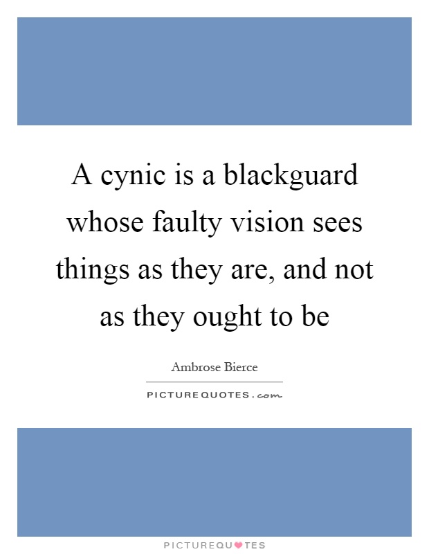A cynic is a blackguard whose faulty vision sees things as they are, and not as they ought to be Picture Quote #1