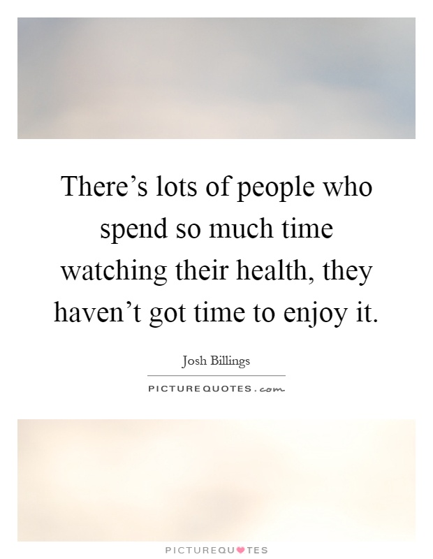 There's lots of people who spend so much time watching their health, they haven't got time to enjoy it Picture Quote #1