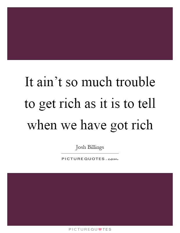 It ain't so much trouble to get rich as it is to tell when we have got rich Picture Quote #1