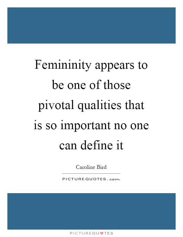 Femininity appears to be one of those pivotal qualities that is so important no one can define it Picture Quote #1