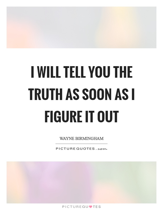 I will tell you the truth as soon as I figure it out Picture Quote #1