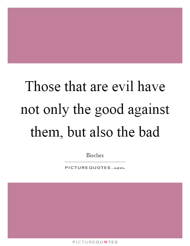 Those that are evil have not only the good against them, but also the bad Picture Quote #1