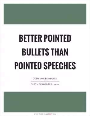 Better pointed bullets than pointed speeches Picture Quote #1
