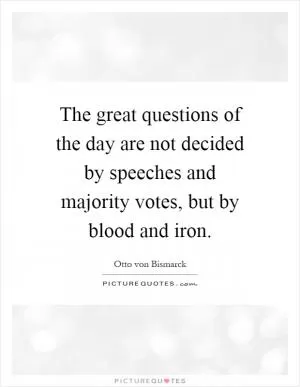 The great questions of the day are not decided by speeches and majority votes, but by blood and iron Picture Quote #1