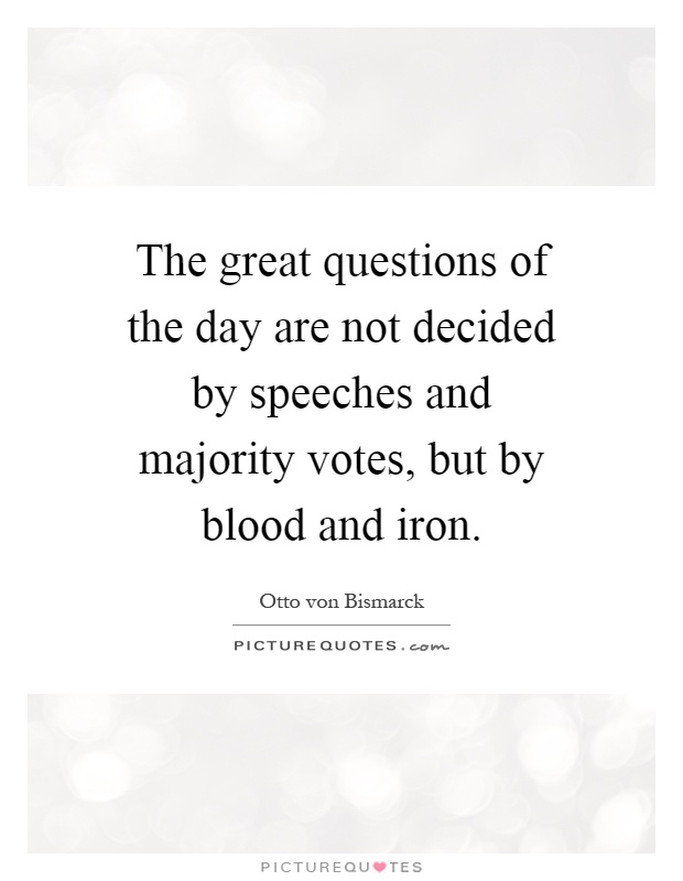 The great questions of the day are not decided by speeches and majority votes, but by blood and iron Picture Quote #1