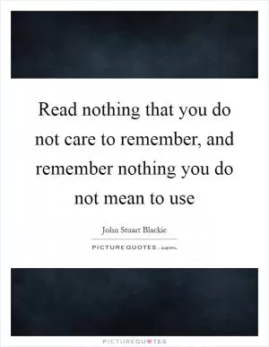 Read nothing that you do not care to remember, and remember nothing you do not mean to use Picture Quote #1