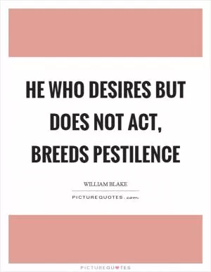 He who desires but does not act, breeds pestilence Picture Quote #1