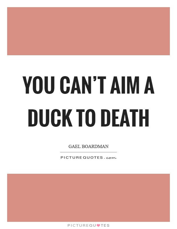 You can't aim a duck to death Picture Quote #1