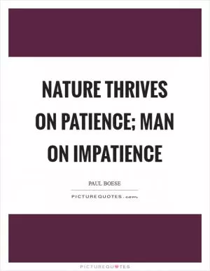 Nature thrives on patience; man on impatience Picture Quote #1