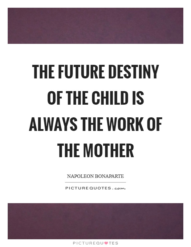 The future destiny of the child is always the work of the mother Picture Quote #1