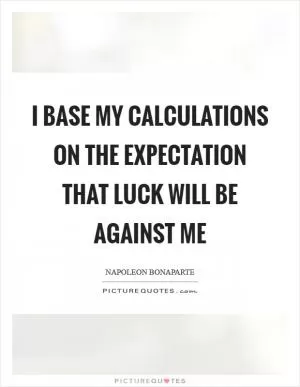 I base my calculations on the expectation that luck will be against me Picture Quote #1