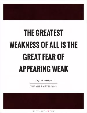 The greatest weakness of all is the great fear of appearing weak Picture Quote #1