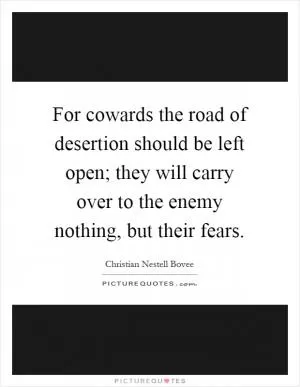 For cowards the road of desertion should be left open; they will carry over to the enemy nothing, but their fears Picture Quote #1