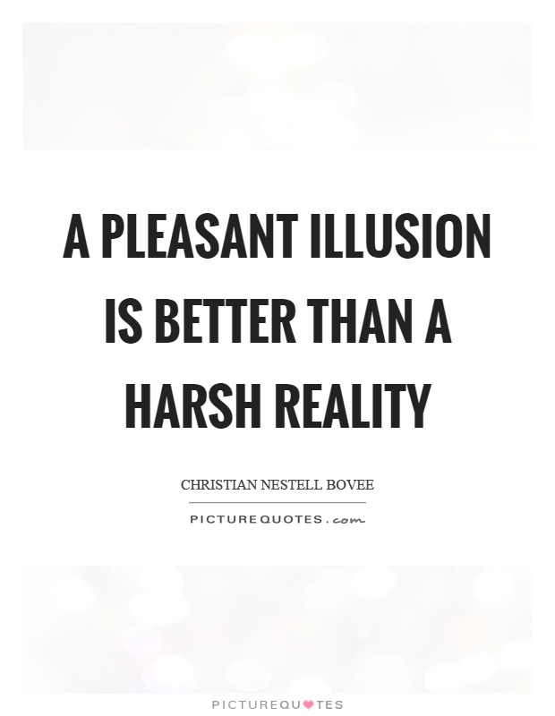 A pleasant illusion is better than a harsh reality Picture Quote #1