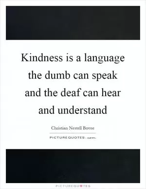 Kindness is a language the dumb can speak and the deaf can hear and understand Picture Quote #1
