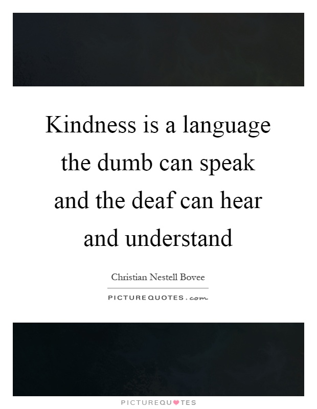 Kindness is a language the dumb can speak and the deaf can hear and understand Picture Quote #1