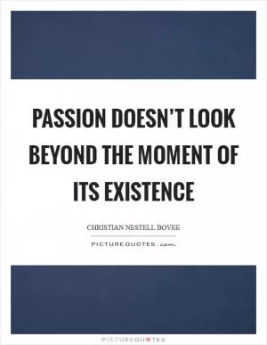 Passion doesn’t look beyond the moment of its existence Picture Quote #1