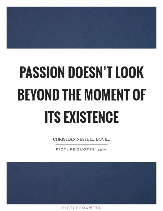 Passion doesn't look beyond the moment of its existence Picture Quote #1