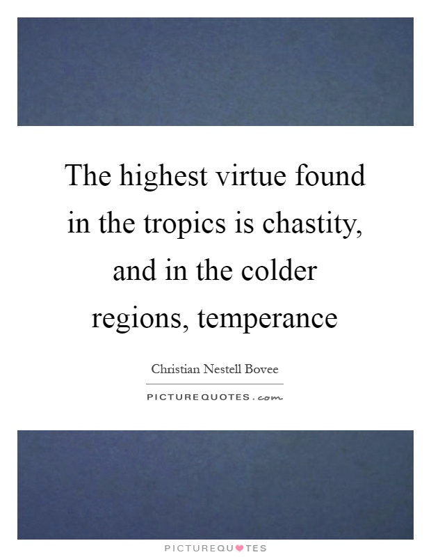 The highest virtue found in the tropics is chastity, and in the colder regions, temperance Picture Quote #1