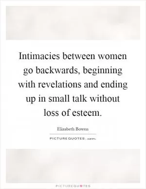 Intimacies between women go backwards, beginning with revelations and ending up in small talk without loss of esteem Picture Quote #1