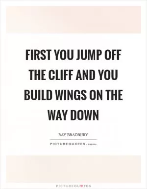 First you jump off the cliff and you build wings on the way down Picture Quote #1