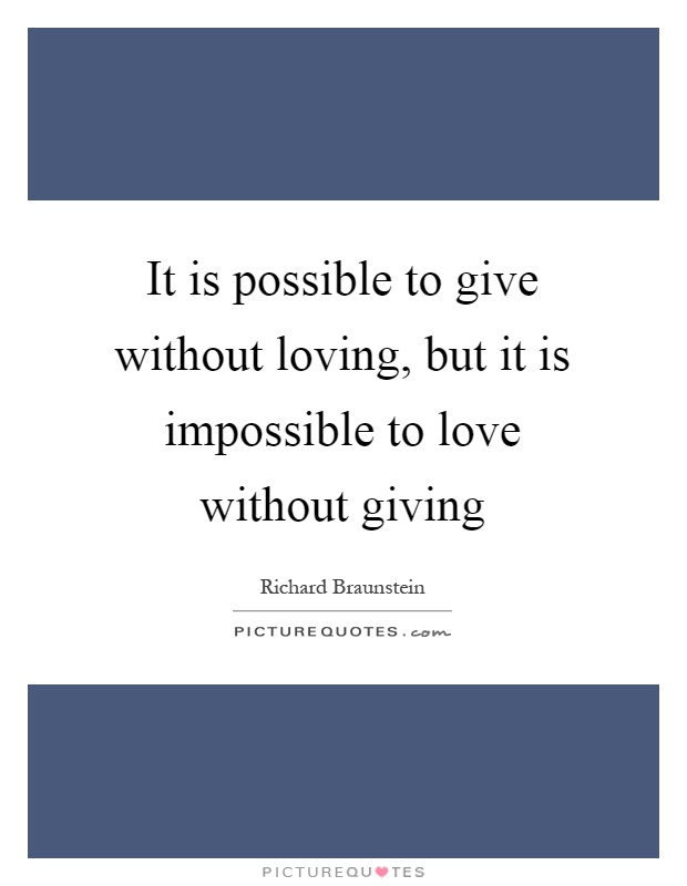 It is possible to give without loving, but it is impossible to love without giving Picture Quote #1