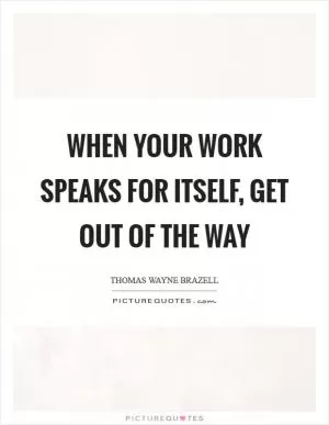 When your work speaks for itself, get out of the way Picture Quote #1