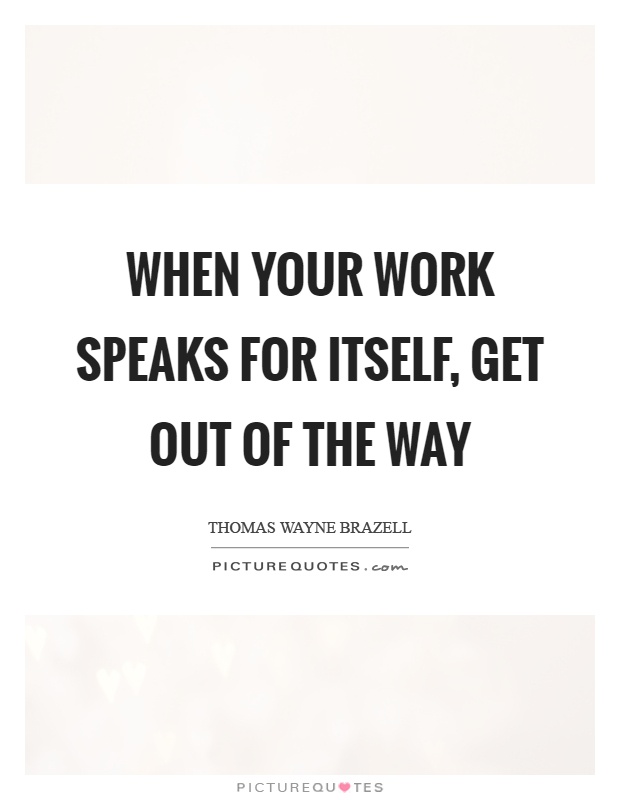 When your work speaks for itself, get out of the way Picture Quote #1