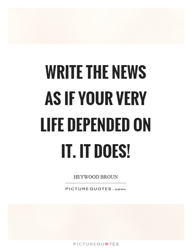 Write the news as if your very life depended on it. It does! Picture Quote #1