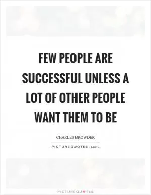 Few people are successful unless a lot of other people want them to be Picture Quote #1