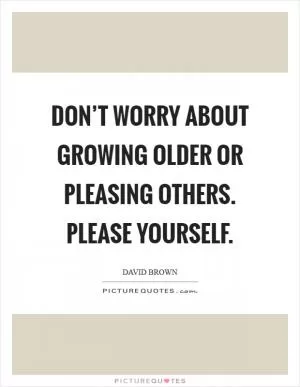 Don’t worry about growing older or pleasing others. Please yourself Picture Quote #1