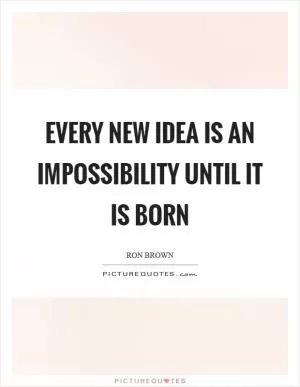 Every new idea is an impossibility until it is born Picture Quote #1