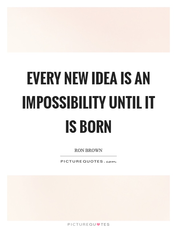 Every new idea is an impossibility until it is born Picture Quote #1