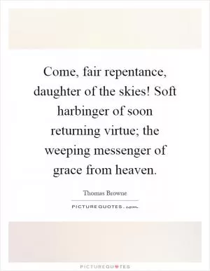 Come, fair repentance, daughter of the skies! Soft harbinger of soon returning virtue; the weeping messenger of grace from heaven Picture Quote #1