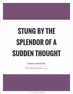 Stung by the splendor of a sudden thought Picture Quote #1