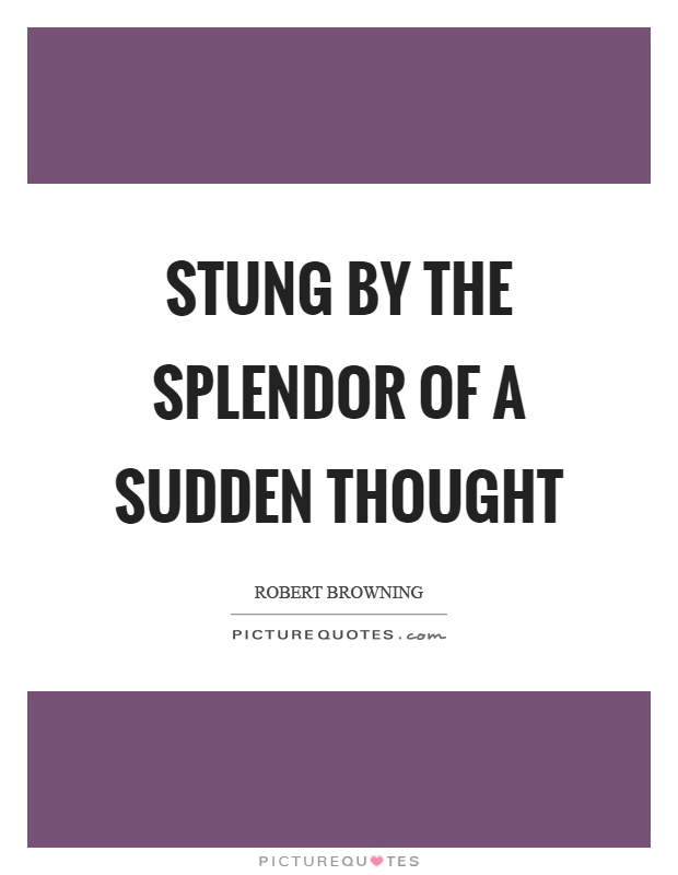 Stung by the splendor of a sudden thought Picture Quote #1