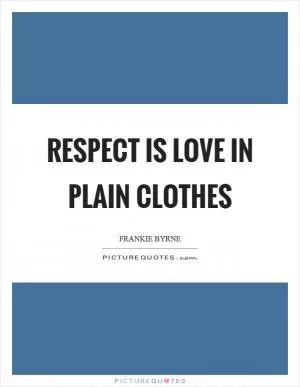 Respect is love in plain clothes Picture Quote #1