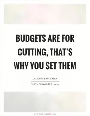 Budgets are for cutting, that’s why you set them Picture Quote #1