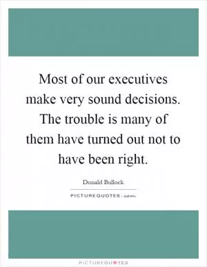 Most of our executives make very sound decisions. The trouble is many of them have turned out not to have been right Picture Quote #1
