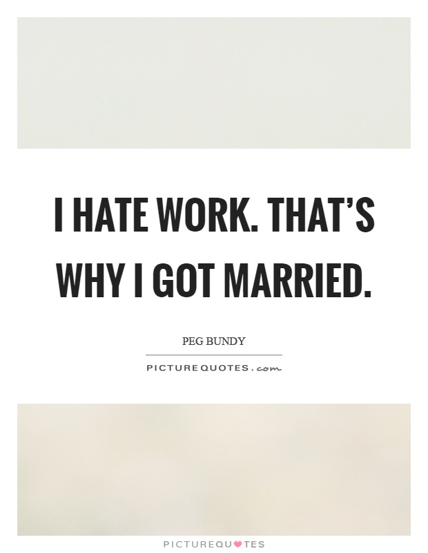 I hate work. That's why I got married Picture Quote #1