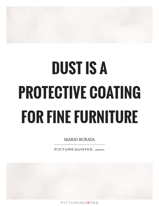 Dust is a protective coating for fine furniture Picture Quote #1