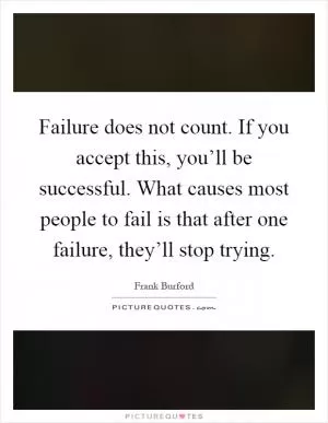 Failure does not count. If you accept this, you’ll be successful. What causes most people to fail is that after one failure, they’ll stop trying Picture Quote #1