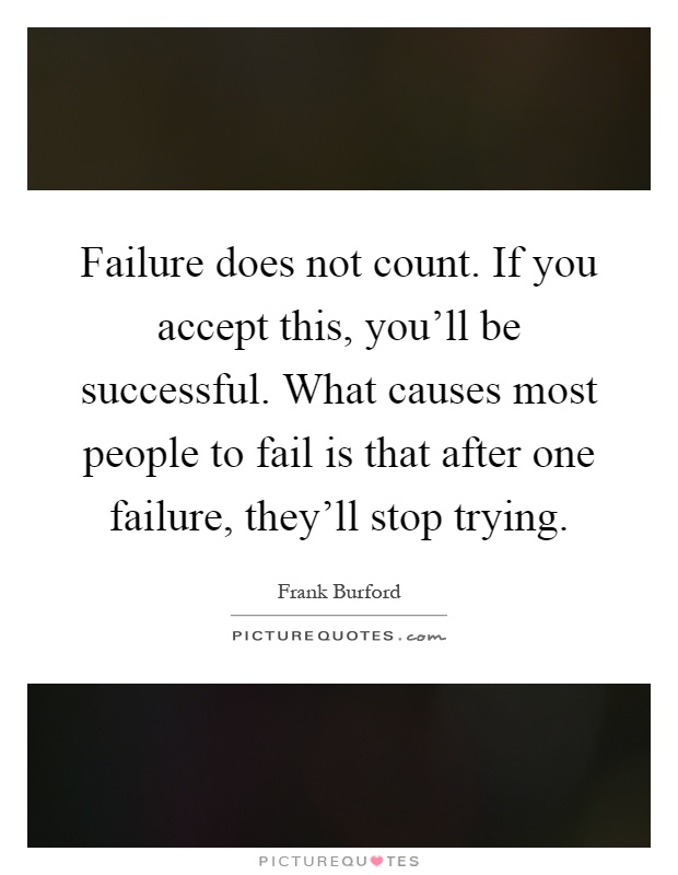 Failure does not count. If you accept this, you'll be successful. What causes most people to fail is that after one failure, they'll stop trying Picture Quote #1