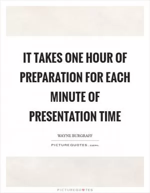It takes one hour of preparation for each minute of presentation time Picture Quote #1